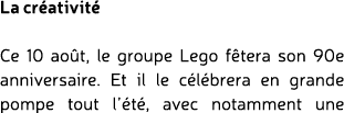 La cr ativit Ce 10 ao t, le groupe Lego f tera son 90e anniversaire. Et il le c l brera en grande pompe tout l’ t , ...
