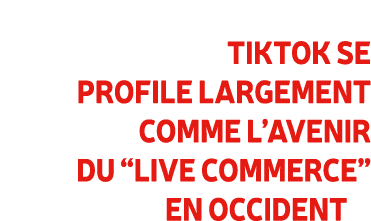 TikTok se profile largement comme l’avenir du “live commerce” en Occident