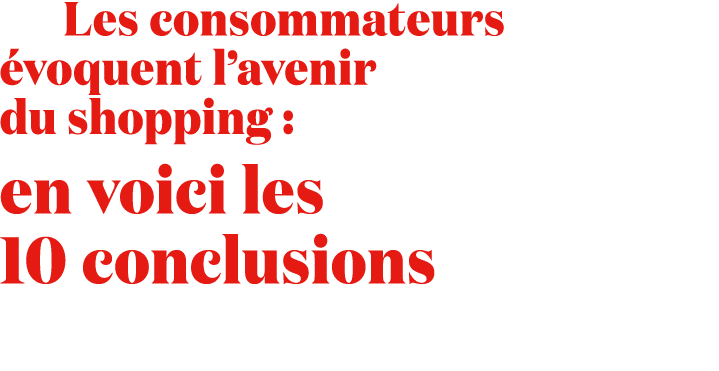  Les consommateurs voquent l’avenir du shopping : en voici les 10 conclusions