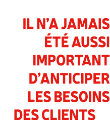 Il n’a jamais t  aussi important d’anticiper les besoins des clients 