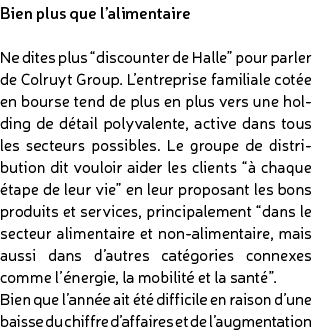 Bien plus que l’alimentaire Ne dites plus “discounter de Halle” pour parler de Colruyt Group. L’entreprise familiale ...