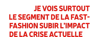 Je vois surtout le segment de la fast fashion subir l’impact de la crise actuelle