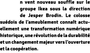 n vent nouveau souffle sur le groupe Ikea sous la direction de Jesper Brodin. Le colosse su dois de l’ameublement con...