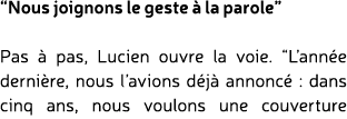 “Nous joignons le geste  la parole” Pas   pas, Lucien ouvre la voie. “L’ann e derni re, nous l’avions d j  annonc  :...