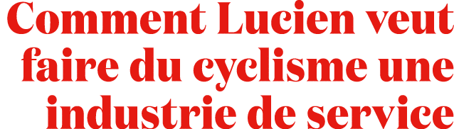 Comment Lucien veut faire du cyclisme une industrie de service