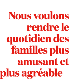 Nous voulons rendre le quotidien des familles plus amusant et plus agr able 