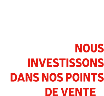  Nous investissons dans nos points de vente 