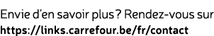 Envie d’en savoir plus ? Rendez vous sur https://links.carrefour.be/fr/contact