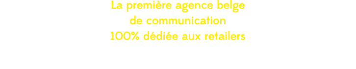 La premi re agence belge de communication 100% d di e aux retailers