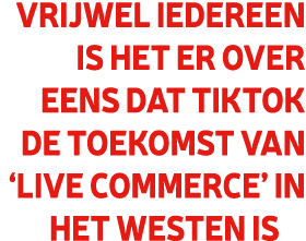 Vrijwel iedereen is het er over eens dat TikTok de toekomst van ‘live commerce’ in het Westen is
