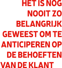 Het is nog nooit zo belangrijk geweest om te anticiperen op de behoeften van de klant