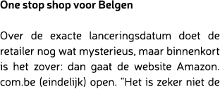 One stop shop voor Belgen Over de exacte lanceringsdatum doet de retailer nog wat mysterieus, maar binnenkort is het ...