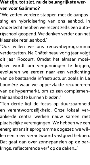 Wat zijn, tot slot, nu de belangrijkste werven voor Galimmo? “We zetten verdere stappen met de aanpassing en hybridis...