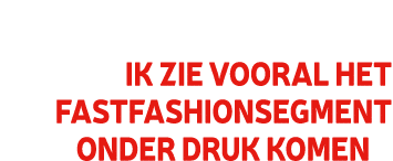 Ik zie vooral het fastfashionsegment onder druk komen