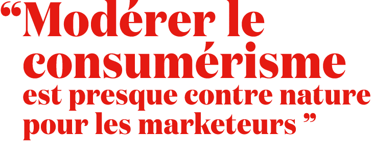 “ Mod rer le consum risme est presque contre nature pour les marketeurs ”