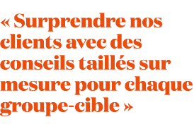 « Surprendre nos clients avec des conseils taill s sur mesure pour chaque groupe cible »
