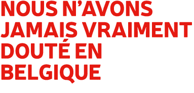 Nous n’avons jamais vraiment dout en Belgique 