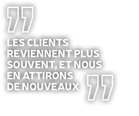 Les clients reviennent plus souvent, et nous en attirons de nouveaux
