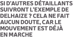 Si d’autres d taillants suivront l’exemple de Delhaize ? Cela ne fait aucun doute, car le mouvement est d j en marche