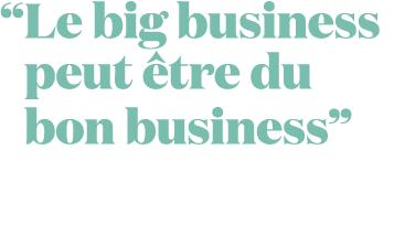 “ Le big business peut tre du bon business”