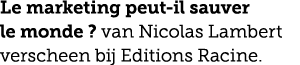Le marketing peut il sauver le monde ? van Nicolas Lambert verscheen bij Editions Racine.