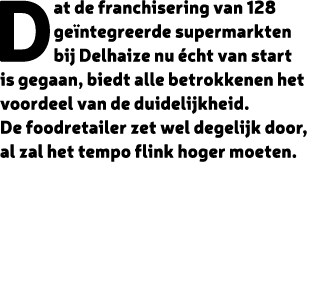 Dat de franchisering van 128 ge ntegreerde supermarkten bij Delhaize nu cht van start is gegaan, biedt alle betrokke...