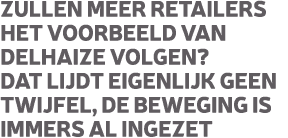 Zullen meer retailers het voorbeeld van Delhaize volgen? Dat lijdt eigenlijk geen twijfel, de beweging is immers al i...