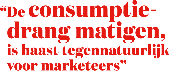 “ De consumptiedrang matigen, is haast tegennatuurlijk voor marketeers”