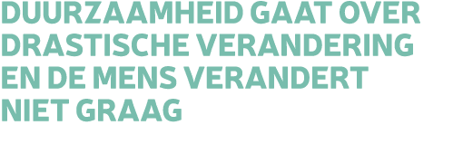 Duurzaamheid gaat over drastische verandering en de mens verandert niet graag 