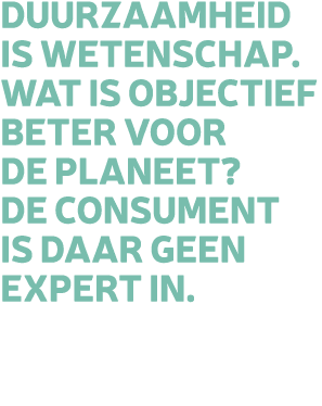 Duurzaamheid is wetenschap. Wat is objectief beter voor de planeet? De consument is daar geen expert in.