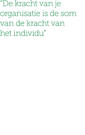 “De kracht van je organisatie is de som van de kracht van het individu”