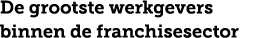 De grootste werkgevers binnen de franchisesector