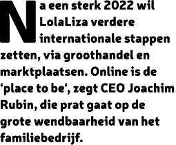 Na een sterk 2022 wil LolaLiza verdere internationale stappen zetten, via groothandel en marktplaatsen. Online is de ...
