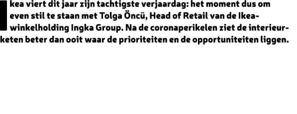 Ikea viert dit jaar zijn tachtigste verjaardag: het moment dus om even stil te staan met Tolga nc , Head of Retail v...