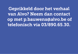 Geprikkeld door het verhaal van Alvo? Neem dan contact op met p.bauwens@alvo.be of telefonisch via 03/890.65.30.