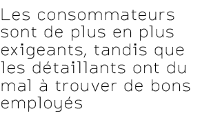 Les consommateurs sont de plus en plus exigeants, tandis que les d taillants ont du mal  trouver de bons employ s