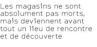 Les magasins ne sont absolument pas morts, mais deviennent avant tout un lieu de rencontre et de d couverte