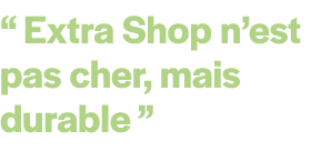 “ Extra Shop n’est pas cher, mais durable ”