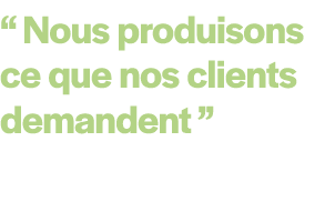 “ Nous produisons ce que nos clients demandent ” 