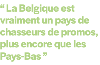 “ La Belgique est vraiment un pays de chasseurs de promos, plus encore que les Pays Bas ” 