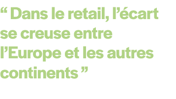 “ Dans le retail, l’ cart se creuse entre l’Europe et les autres continents ” 