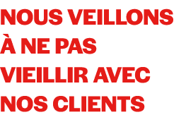 Nous veillons  ne pas vieillir avec nos clients