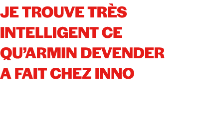 Je trouve tr s intelligent ce qu’Armin Devender a fait chez Inno