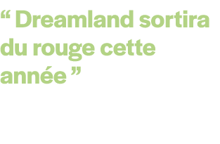 “ Dreamland sortira du rouge cette ann e ”
