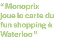 “ Monoprix joue la carte du fun shopping  Waterloo ” 