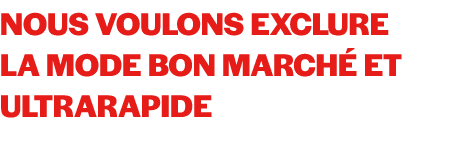 Nous voulons exclure la mode bon march et ultrarapide