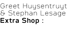 Greet Huysentruyt & Stephan Lesage Extra Shop : 
