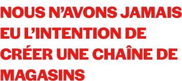 Nous n’avons jamais eu l’intention de cr er une cha ne de magasins