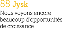 88 Jysk Nous voyons encore beaucoup d’opportunit s de croissance