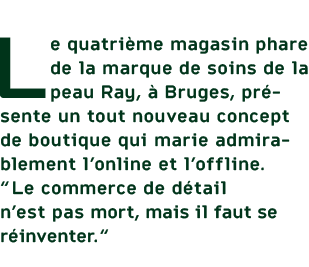 Le quatri me magasin phare de la marque de soins de la peau Ray,  Bruges, pr sente un tout nouveau concept de boutiq...